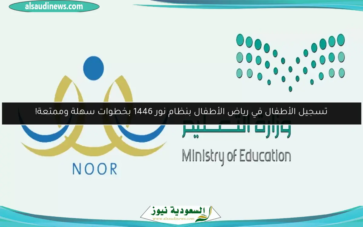 تسجيل الأطفال في رياض الأطفال بنظام نور 1446 بخطوات سهلة وممتعة!