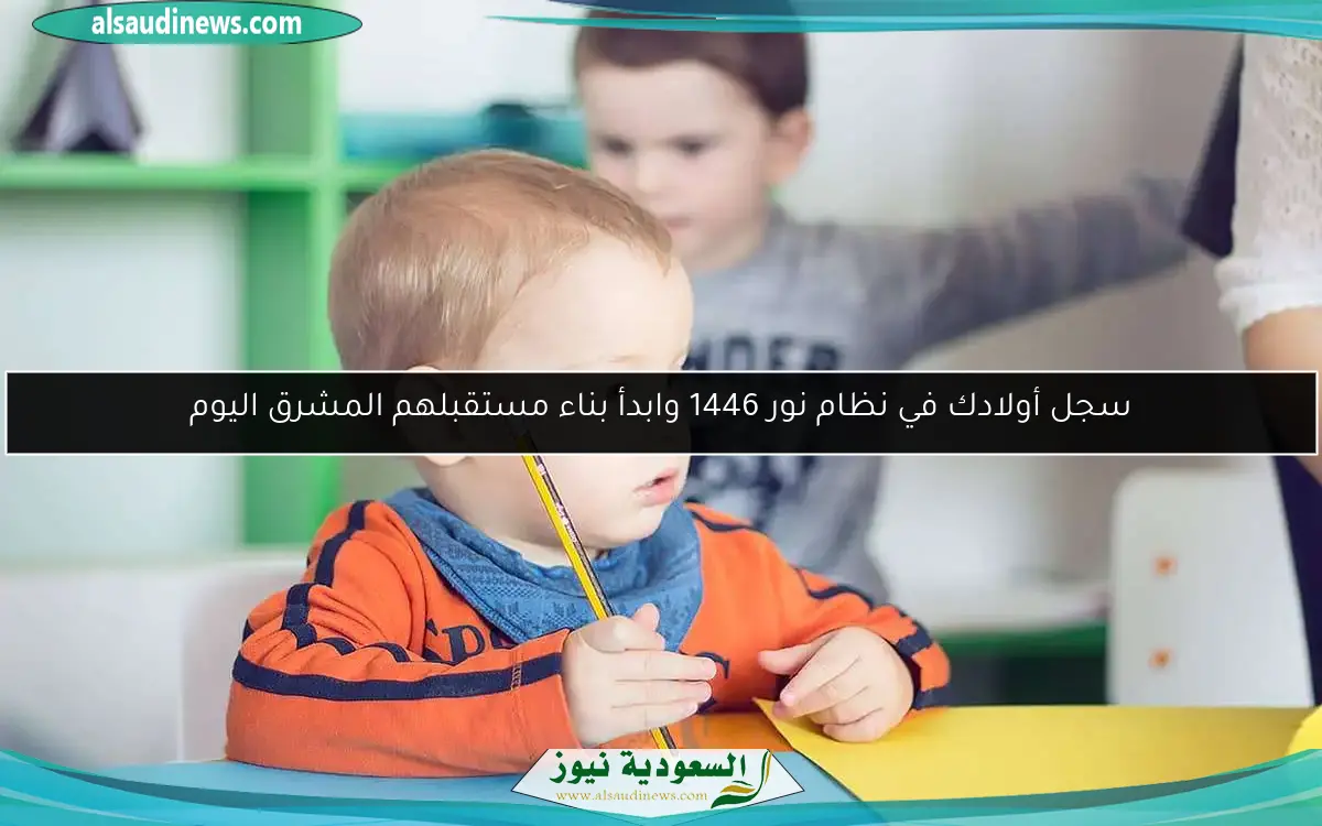 سجل أولادك في نظام نور 1446 وابدأ بناء مستقبلهم المشرق اليوم