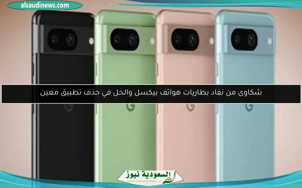 شكاوى من نفاد بطاريات هواتف بيكسل والحل في حذف تطبيق معين