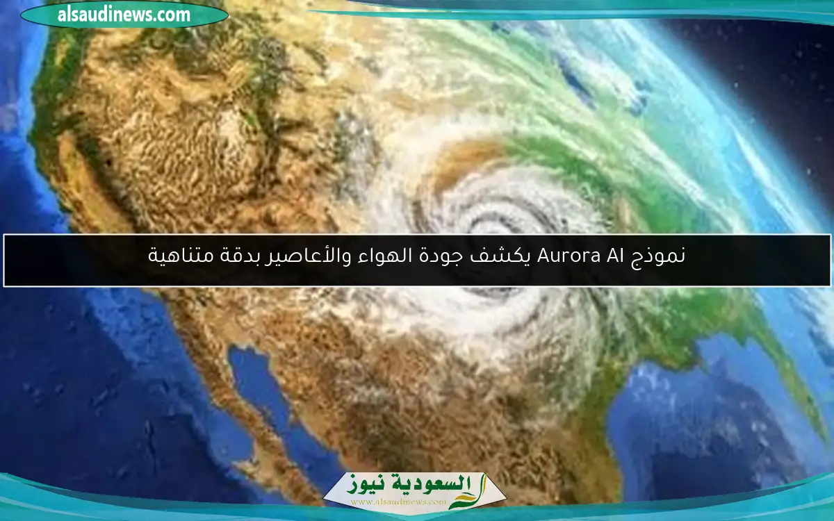 نموذج Aurora AI يكشف جودة الهواء والأعاصير بدقة متناهية