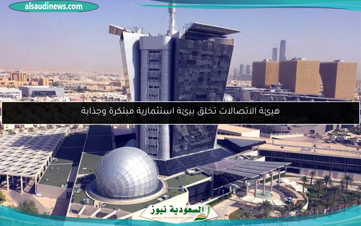 هيئة الاتصالات تخلق بيئة استثمارية مبتكرة وجذابة