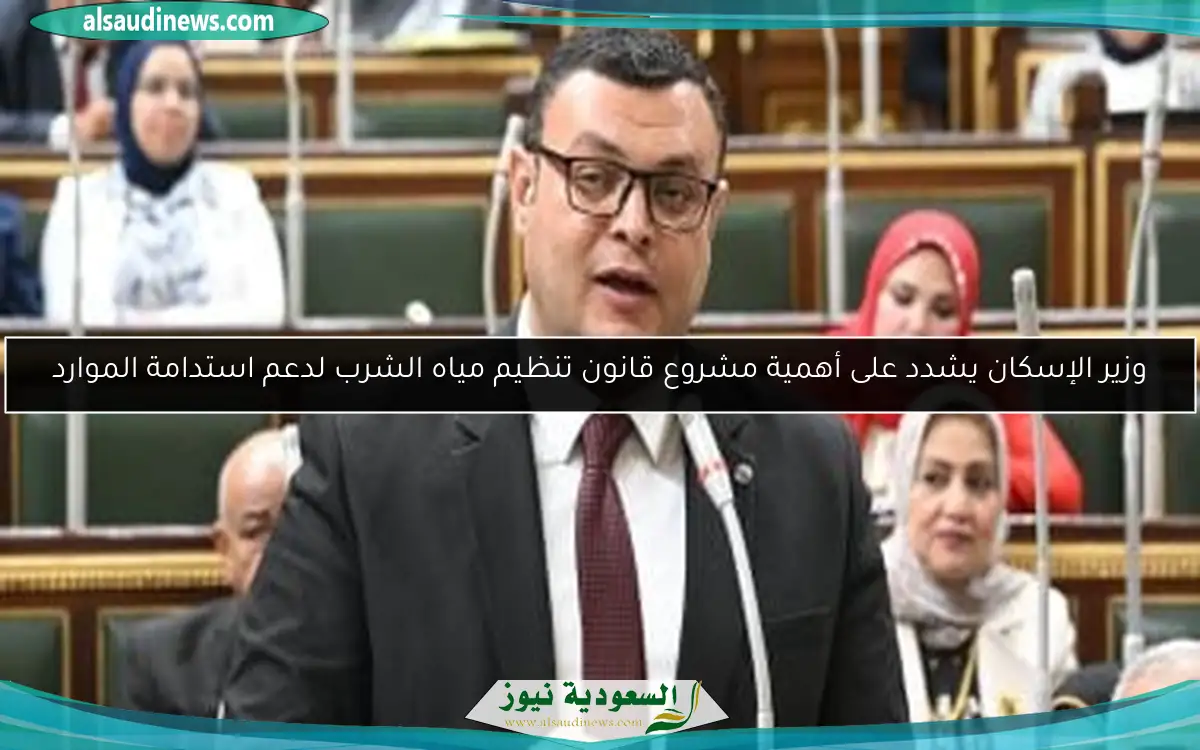 وزير الإسكان يشدد على أهمية مشروع قانون تنظيم مياه الشرب لدعم استدامة الموارد