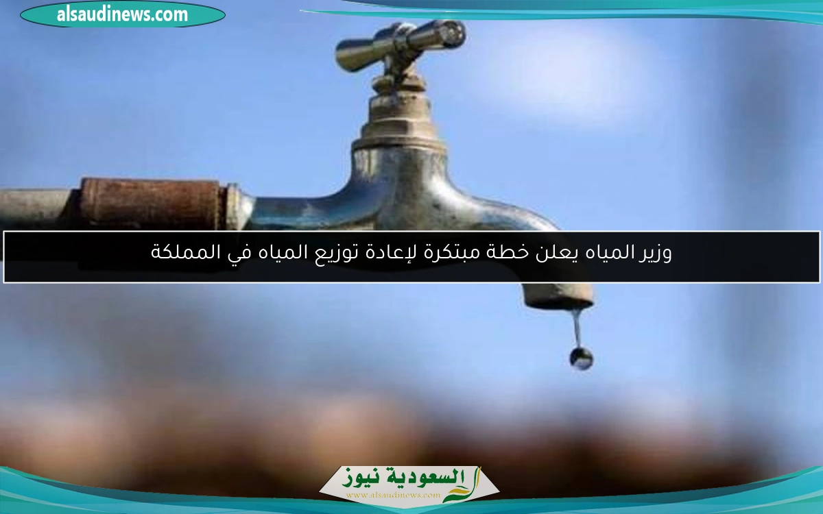 وزير المياه يعلن خطة مبتكرة لإعادة توزيع المياه في المملكة