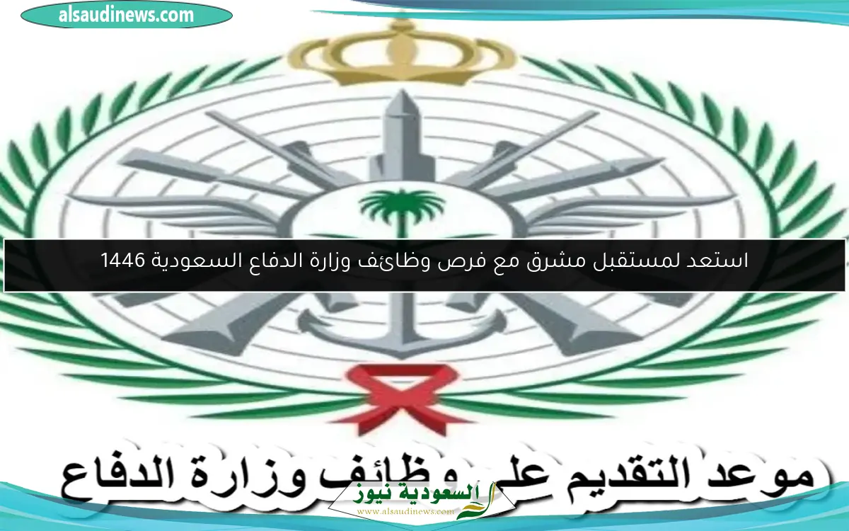 استعد لمستقبل مشرق مع فرص وظائف وزارة الدفاع السعودية 1446