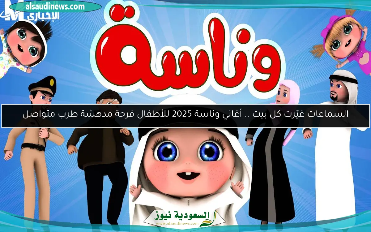 السماعات غيّرت كل بيت .. أغاني وناسة 2025 للأطفال فرحة مدهشة طرب متواصل