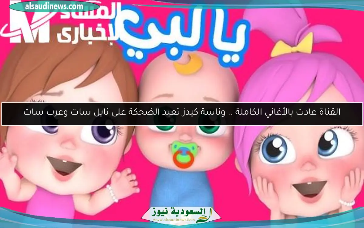 القناة عادت بالأغاني الكاملة .. وناسة كيدز تعيد الضحكة على نايل سات وعرب سات