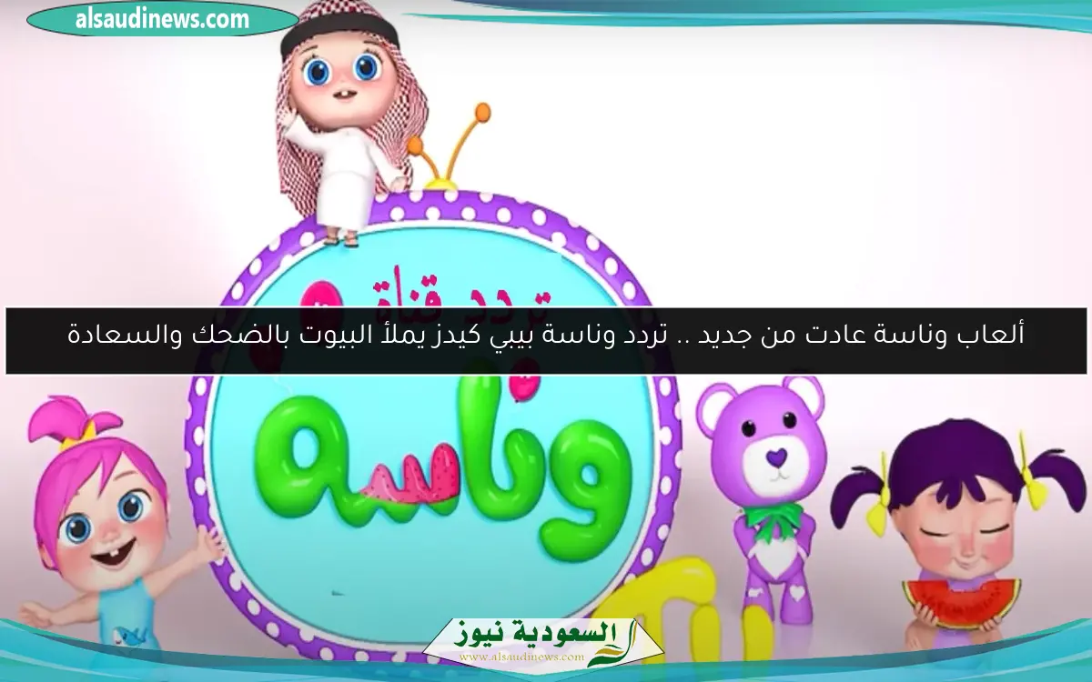 ألعاب وناسة عادت من جديد .. تردد وناسة بيبي كيدز يملأ البيوت بالضحك والسعادة